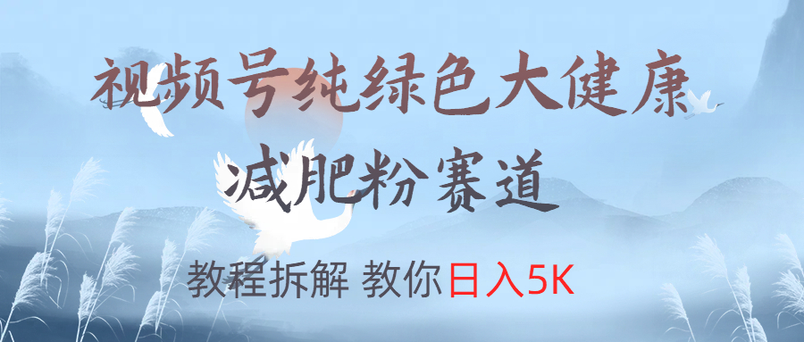 视频号纯绿色大健康粉赛道，教程拆解，教你日入5K-牵机网