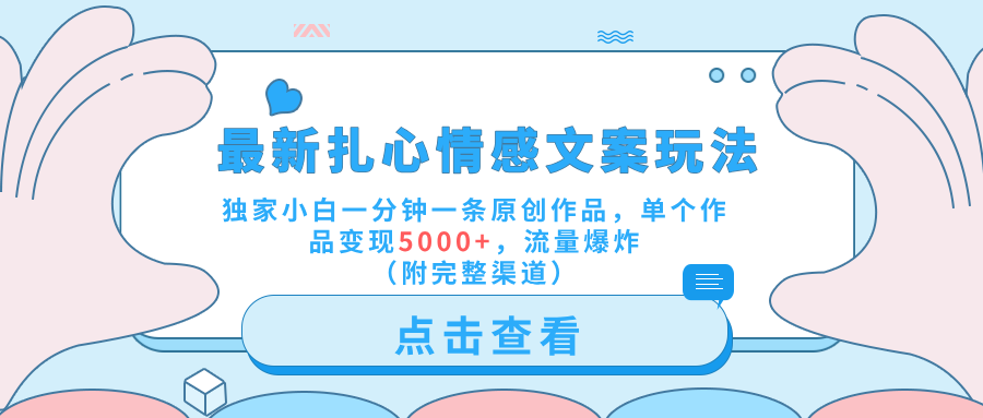 最新扎心情感文案玩法，独家小白一分钟一条原创作品，单个作品变现5000+，流量爆炸（附完整渠道）-牵机网