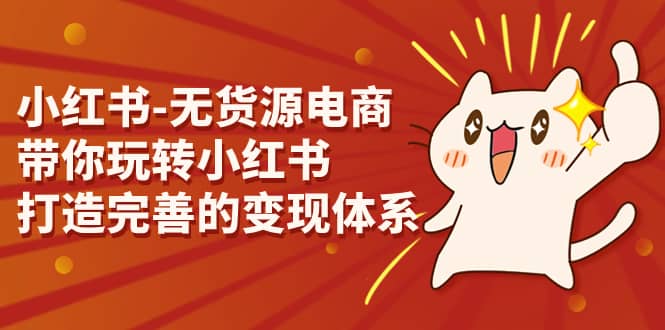 小红书-无货源电商，带你玩转小红书，打造完善的变现体系-牵机网