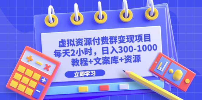 虚拟资源付费群变现项目：每天2小时，日入300-1000+（教程+文案库+资源）-牵机网