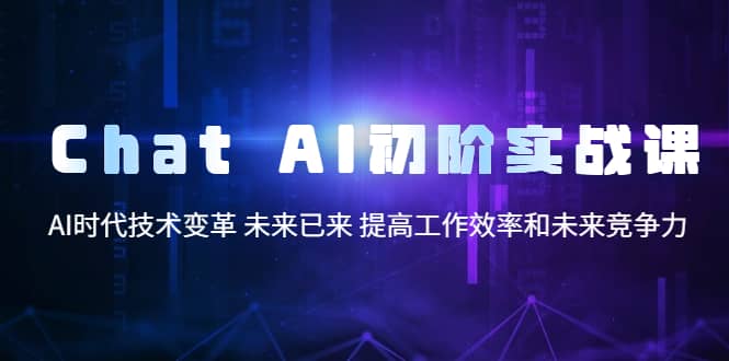 Chat AI初阶实战课，AI时代技术变革 未来已来 提高工作效率和未来竞争力-牵机网