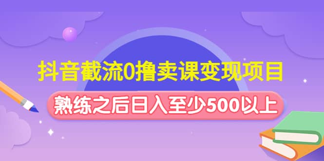 抖音截流0撸卖课变现项目-牵机网