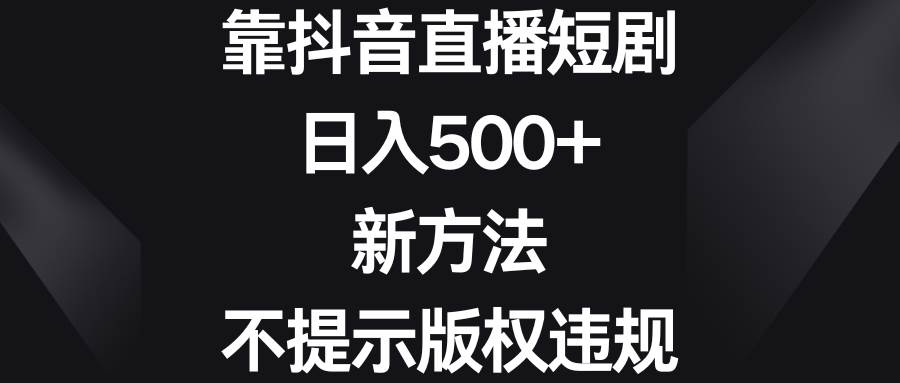 靠抖音直播短剧，日入500+，新方法、不提示版权违规-牵机网