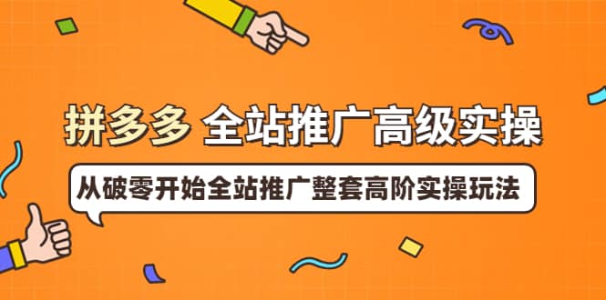 拼多多全站推广高级实操：从破零开始全站推广整套高阶实操玩法-牵机网