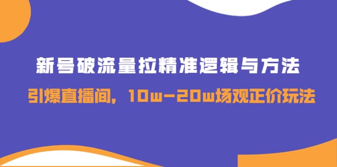 新号破流量拉精准逻辑与方法，引爆直播间，10w-20w场观正价玩法-牵机网