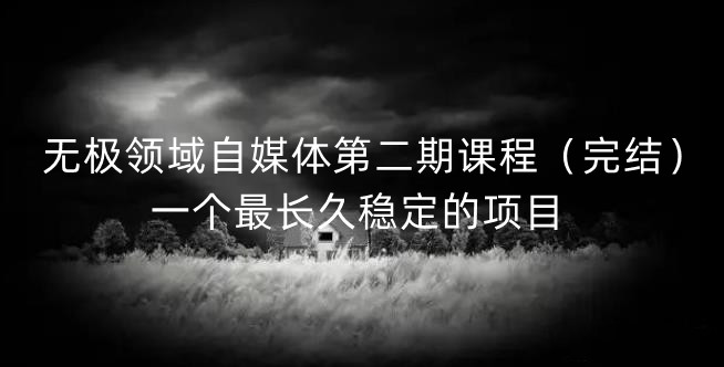 无极领域自媒体第二期课程（完结），一个最长久稳定的项目-牵机网