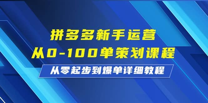 拼多多新手运营从0-100单策划课程，从零起步到爆单详细教程-牵机网