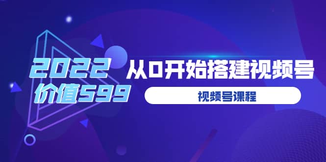 遇见喻导：九亩地视频号课程：2022从0开始搭建视频号（价值599元）-牵机网