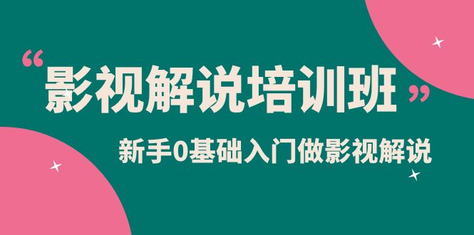影视解说实战培训班，新手0基础入门做影视解说（10节视频课）-牵机网