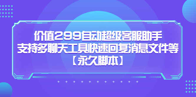 价值299自动超级客服助手，支持多聊天工具快速回复消息文件等-牵机网