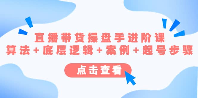 直播带货/操盘手/进阶课，算法+底层逻辑+案例+起号步骤-牵机网