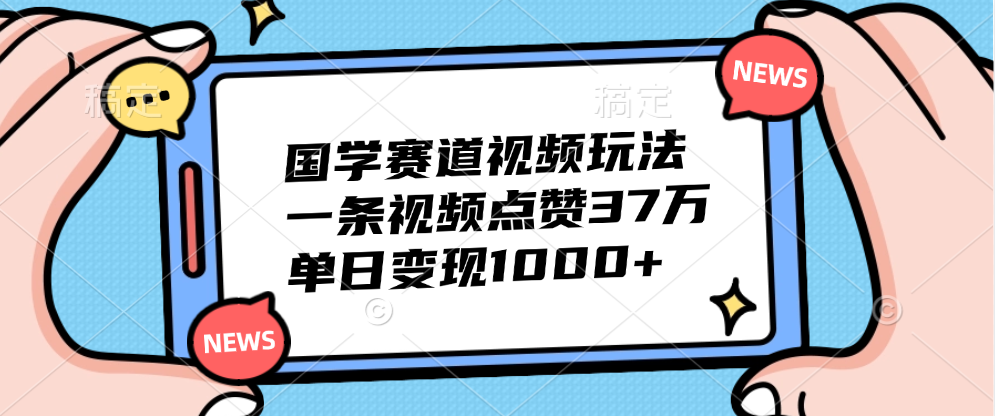 国学赛道视频玩法，单日变现1000+，一条视频点赞37万-牵机网