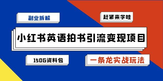 副业拆解：小红书英语拍书引流变现项目【一条龙实战玩法+150G资料包】-牵机网