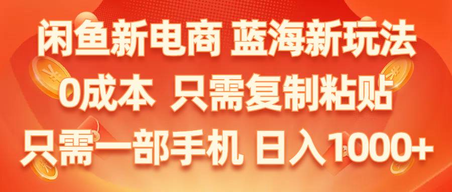 闲鱼新电商,蓝海新玩法,0成本,只需复制粘贴,小白轻松上手,只需一部手机…-牵机网