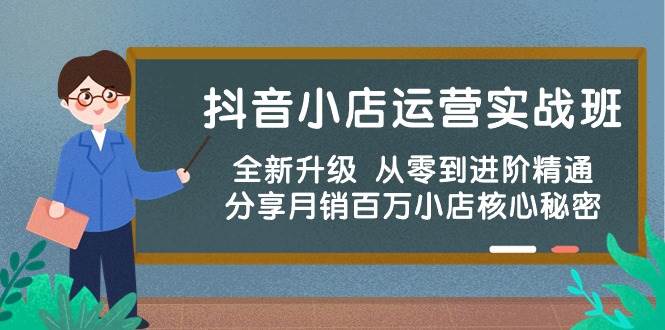 抖音小店运营实战班，全新升级 从零到进阶精通 分享月销百万小店核心秘密-牵机网