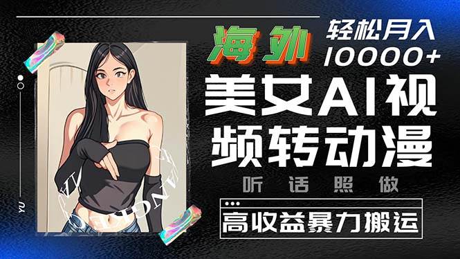 海外美女AI视频转动漫，高收益暴力搬运，听话照做，轻松月入10000+-牵机网