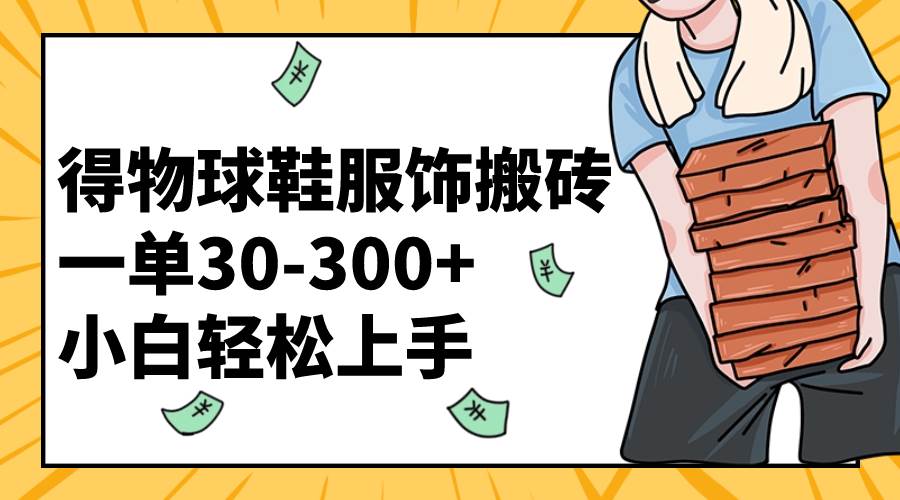 得物球鞋服饰搬砖一单30-300+ 小白轻松上手-牵机网
