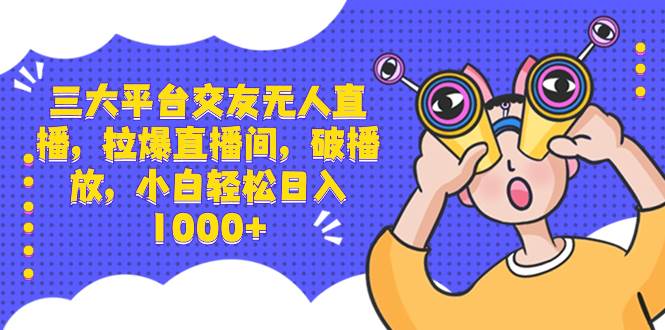 三大平台交友无人直播，拉爆直播间，破播放，小白轻松日入1000+-牵机网