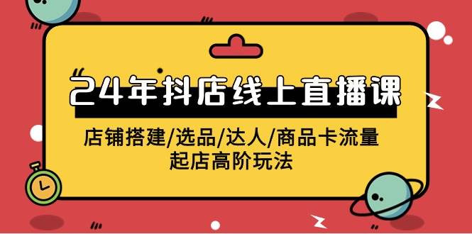 2024年抖店线上直播课，店铺搭建/选品/达人/商品卡流量/起店高阶玩法-牵机网