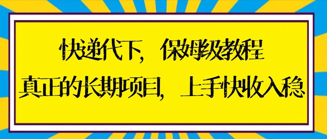 快递代下保姆级教程，真正的长期项目，上手快收入稳【实操+渠道】-牵机网