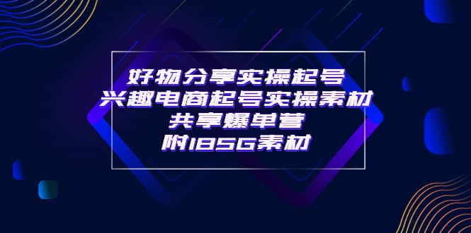 某收费培训·好物分享实操起号 兴趣电商起号实操素材共享爆单营（185G素材)-牵机网