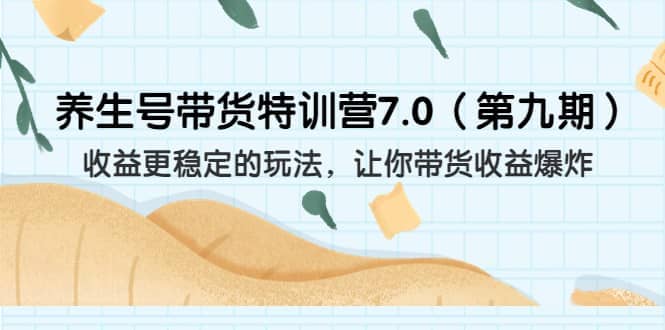 养生号带货特训营7.0（第九期）收益更稳定的玩法 让你带货收益爆炸（11节）-牵机网