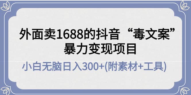 外面卖1688抖音“毒文案”项目-牵机网
