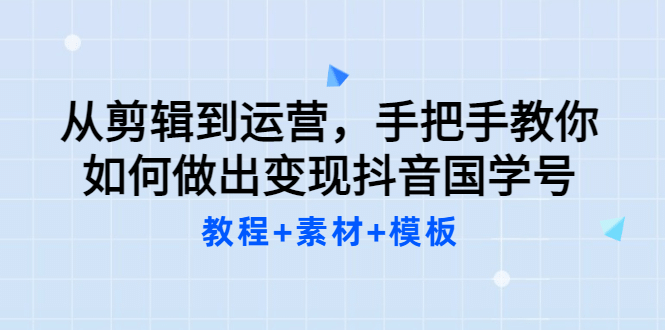 从剪辑到运营，手把手教你如何做出变现抖音国学号（教程+素材+模板-牵机网