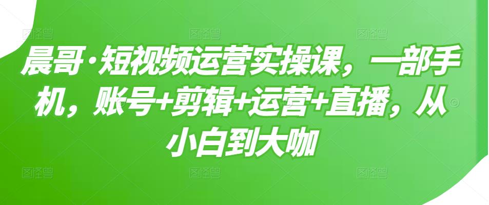短视频运营实操课，一部手机，账号+剪辑+运营+直播，从小白到大咖-牵机网