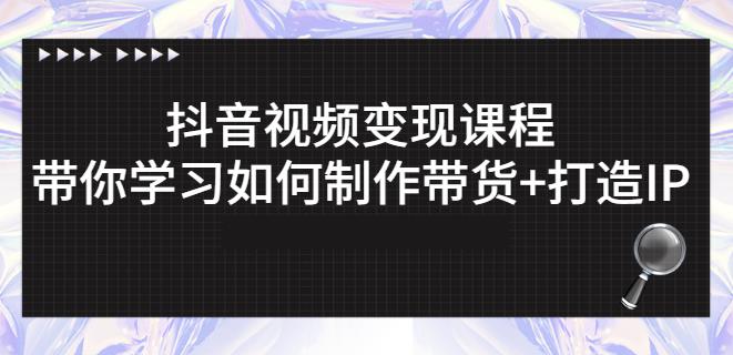 抖音短视频变现课程：带你学习如何制作带货+打造IP【41节】-牵机网