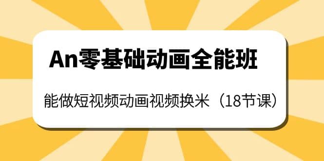 An零基础动画全能班：能做短视频动画视频换米（18节课）-牵机网