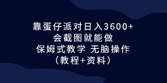靠蛋仔派对日入3600+，会截图就能做，保姆式教学 无脑操作（教程+资料）-牵机网