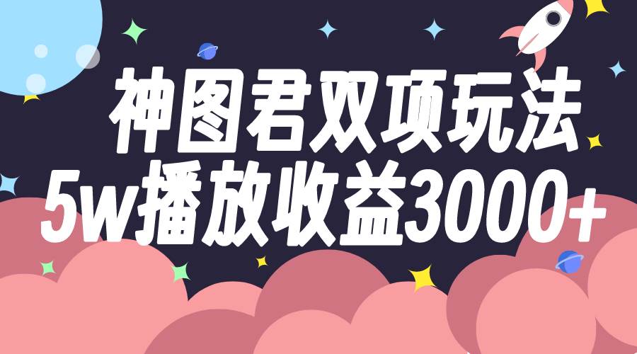 神图君双项玩法5w播放收益3000+-牵机网