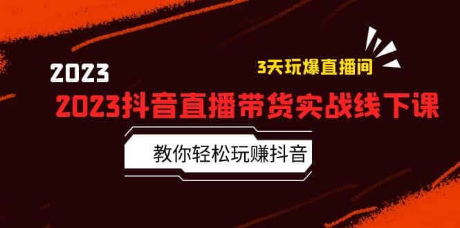 2023抖音直播带货实战线下课：教你轻松玩赚抖音，3天玩爆·直播间-牵机网