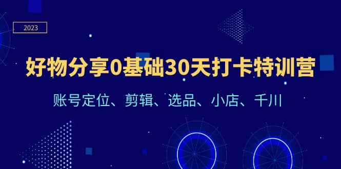 好物分享0基础30天打卡特训营：账号定位、剪辑、选品、小店、千川-牵机网