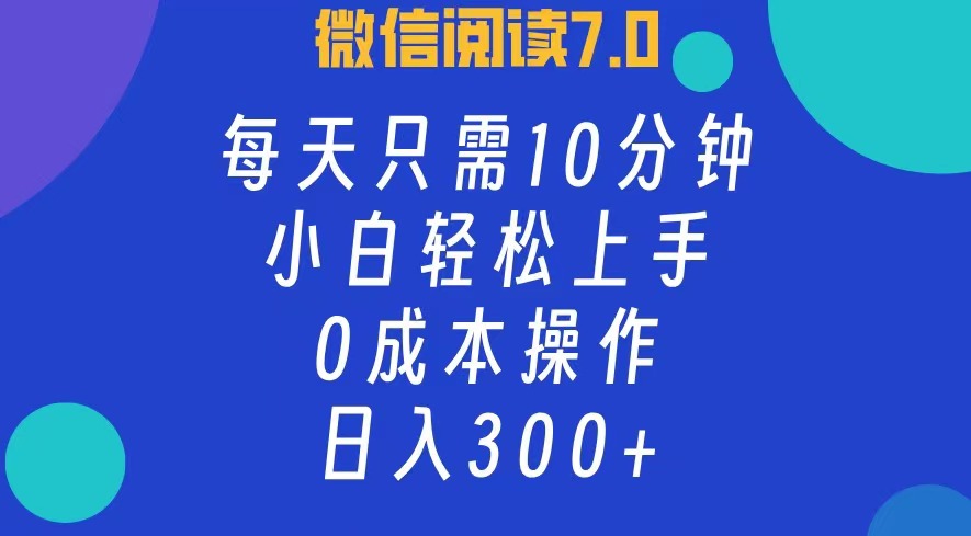 微信阅读7.0，每日10分钟，日收入300+，0成本小白轻松上手-牵机网