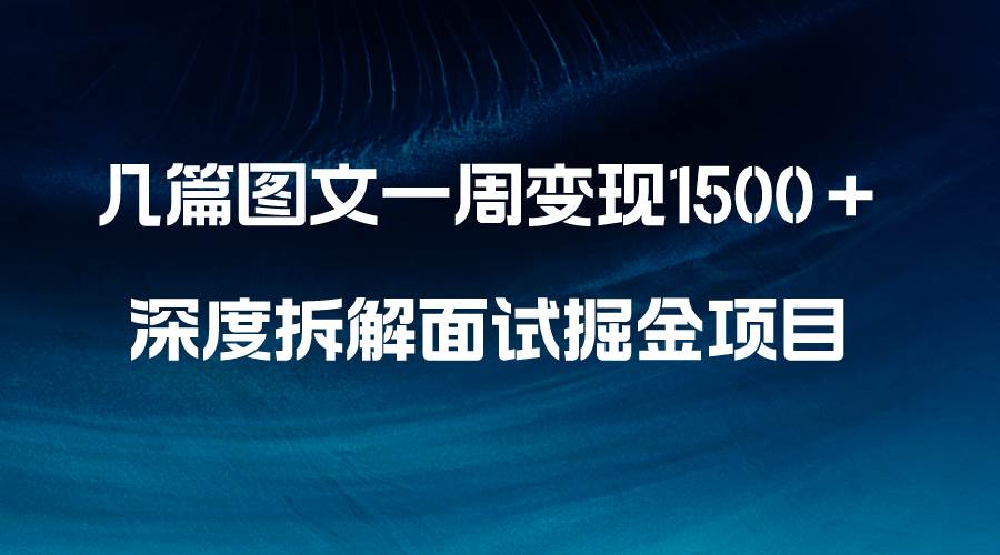 几篇图文一周变现1500＋，深度拆解面试掘金项目，小白轻松上手-牵机网