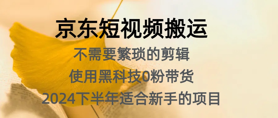 京东短视频搬运，不需要繁琐的剪辑，使用黑科技0粉带货，2024下半年新手适合的项目，抓住机会赶紧冲-牵机网