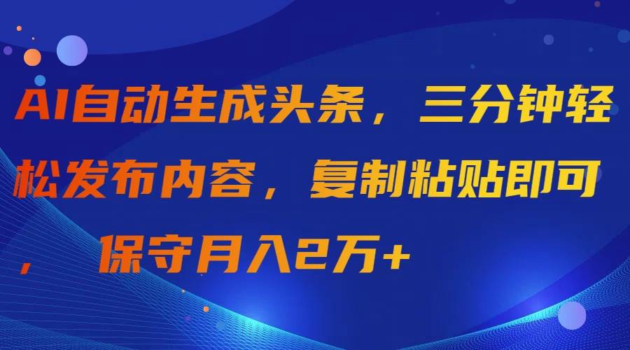 AI自动生成头条，三分钟轻松发布内容，复制粘贴即可， 保守月入2万+-牵机网