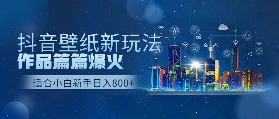 抖音壁纸号新玩法，作品篇篇爆火，日收益500+-牵机网