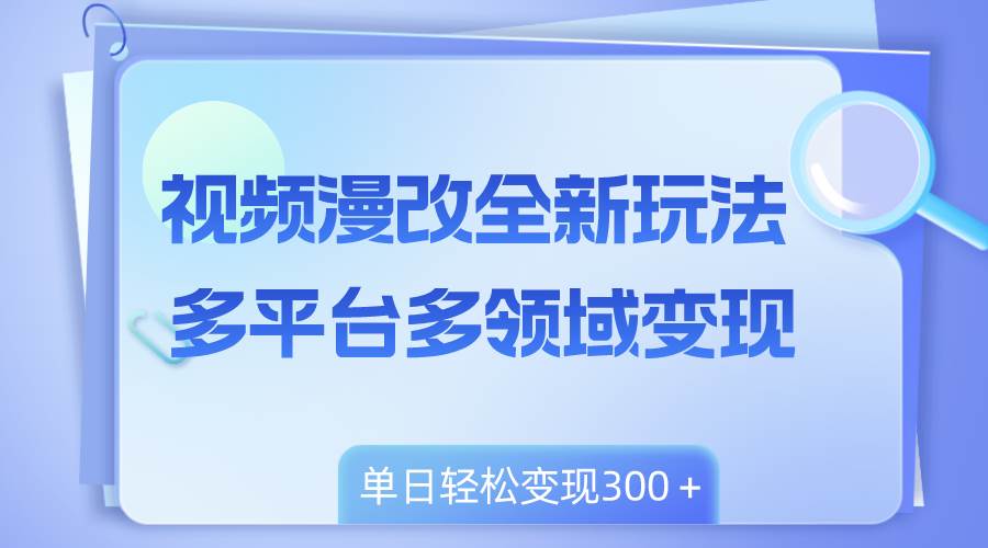 视频漫改全新玩法，多平台多领域变现，小白轻松上手，单日变现300＋-牵机网