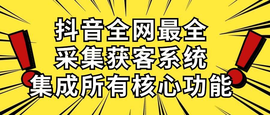 抖音全网最全采集获客系统，集成所有核心功能，日引500+-牵机网