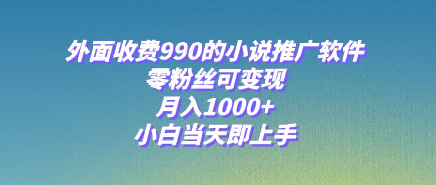 小说推广软件，零粉丝可变现，月入1000+，小白当天即上手【附189G素材】-牵机网