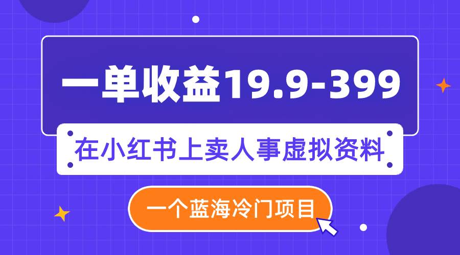 一单收益19.9-399，一个蓝海冷门项目，在小红书上卖人事虚拟资料-牵机网