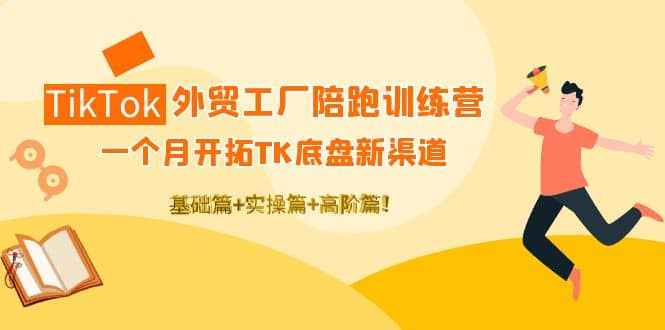 TikTok外贸工厂陪跑训练营：一个月开拓TK底盘新渠道 基础+实操+高阶篇-牵机网
