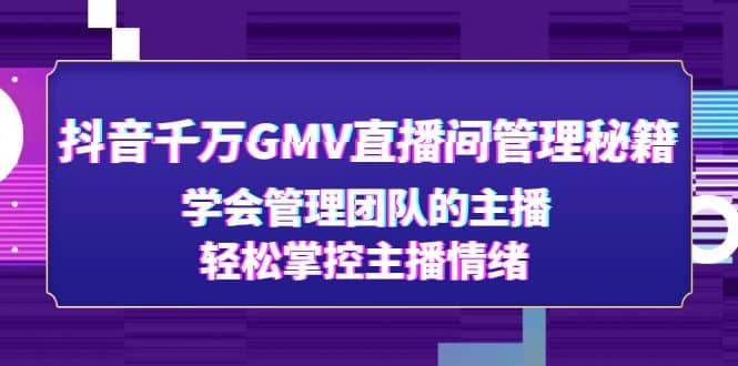 抖音千万GMV直播间管理秘籍：学会管理团队的主播，轻松掌控主播情绪-牵机网