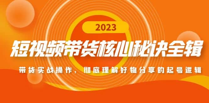 短视频带货核心秘诀全辑：带货实战操作，彻底理解好物分享的起号逻辑-牵机网