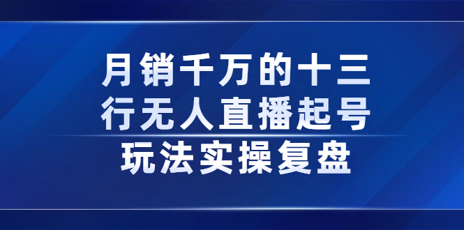 月销千万的十三行无人直播起号玩法实操复盘分享-牵机网