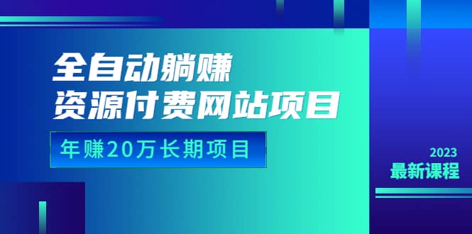 全自动躺赚资源付费网站项目：年赚20万长期项目（详细教程+源码）23年更新-牵机网