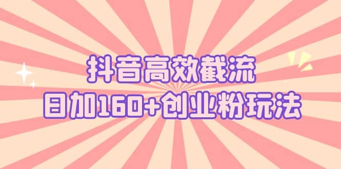 抖音高效截流日加160+创业粉玩法：详细操作实战演示！-牵机网